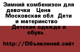 Зимний комбенизон для девочки › Цена ­ 2 500 - Московская обл. Дети и материнство » Детская одежда и обувь   